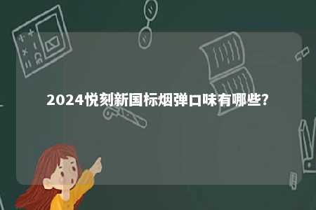 2024悦刻新国标烟弹口味有哪些	？ 